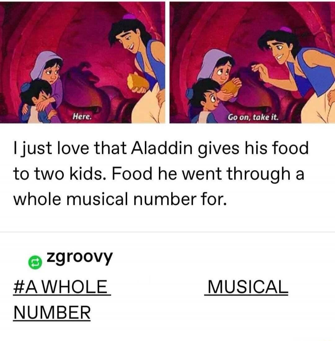 I just love that Aladdin gives his food to two kids. Food he went through a whole musical number for.