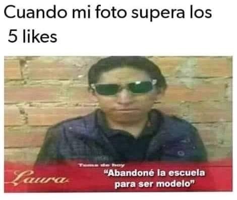 Cuando mi foto supera los 5 likes
Laura
Abandonó la escuela para ser modelo