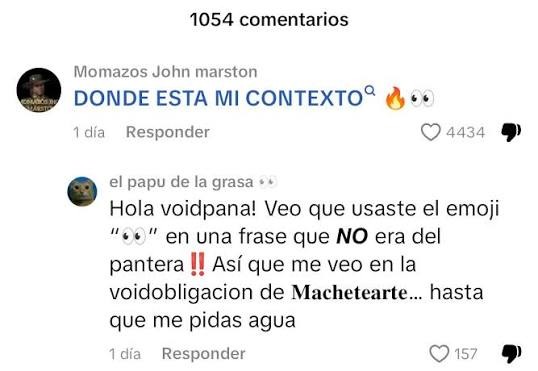 1054 comentarios
Momazos John marston
DONDE ESTA MI CONTEXTO 🔥🔥
1 dia Respondre    4434 💬
el papu de la grasa 👁️
Hola voidpana! Veo que usaste el emoji en una frase que NO era del pantera !! Así que me veo en la voidiblagacion de Machetearte... hasta que me pidas agua