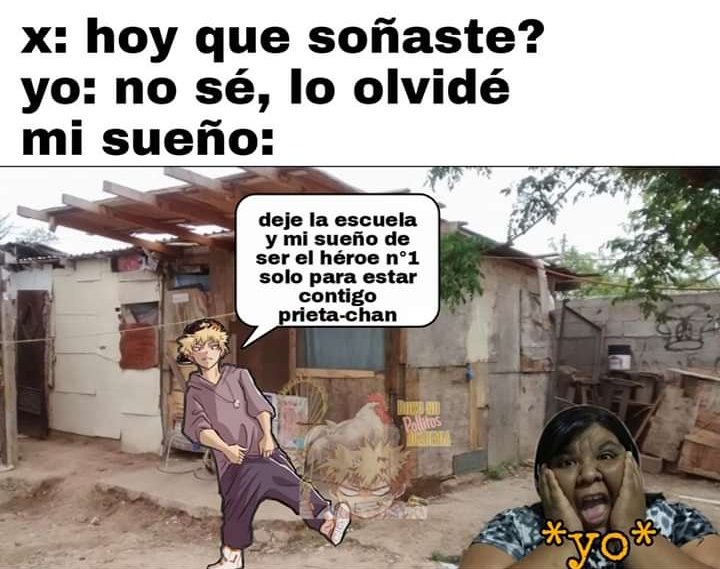 x: hoy que soñaste? yo: no sé, lo olvidé mi sueño: deje la escuela y mi sueño de ser el héroe n1 solo para estar contigo prieta-chan *yo*