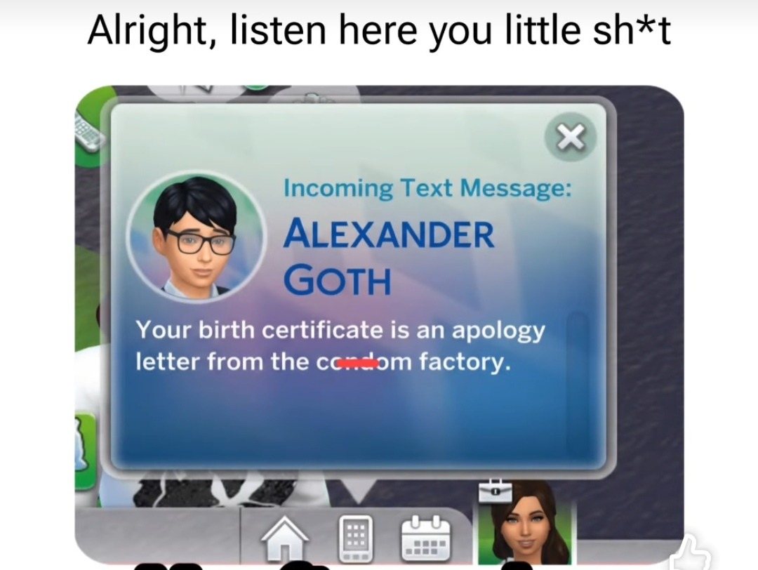 Alright, listen here you little sh*t

Incoming Text Message: ALEXANDER GOTH
Your birth certificate is an apology letter from the commerce factory.