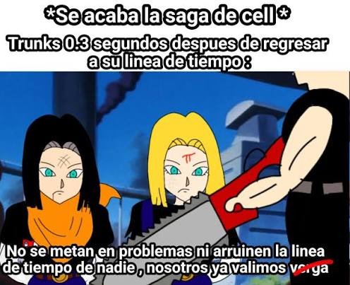 *Se acaba la saga de cell* Trunks 0.3 segundos despues de regresar a su linea de tiempo :
No se metan en problemas ni arruinen la linea de tiempo de nadie, nosotros ya valimos verga