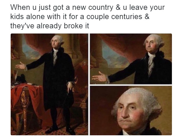 When u just got a new country & u leave your kids alone with it for a couple centuries & they've already broke it