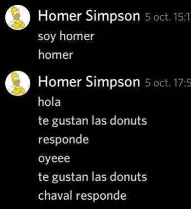 soy homer
homer

hola
te gustan las donuts
responde
oyeee
te gustan las donuts
chaval responde