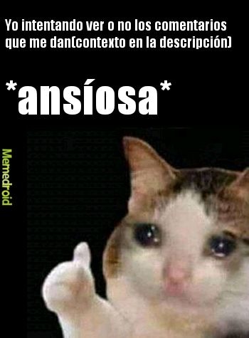 Yo intentando ver o no los comentarios que me dan(contexto en la descripción) *ansiosa*