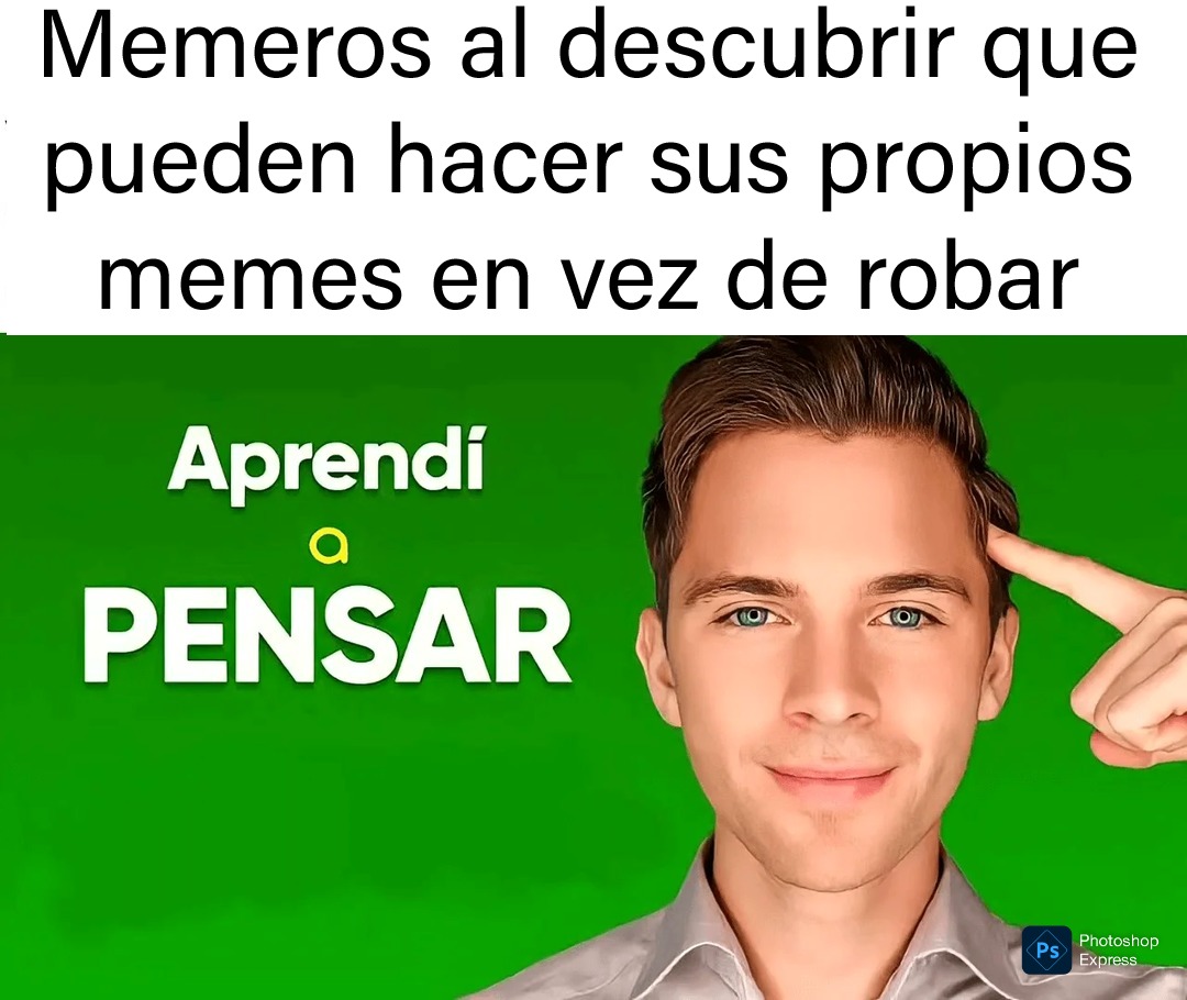 Memeros al descubrir que pueden hacer sus propios memes en vez de robar
Aprendí a PENSAR