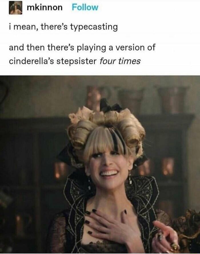 i mean, there’s typecasting and then there’s playing a version of cinderella’s stepsister four times