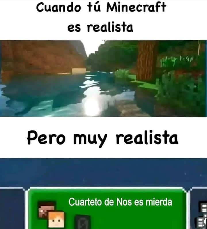 Cuando tú Minecraft es realista
Pero muy realista
Cuarteto de Nos es mierda