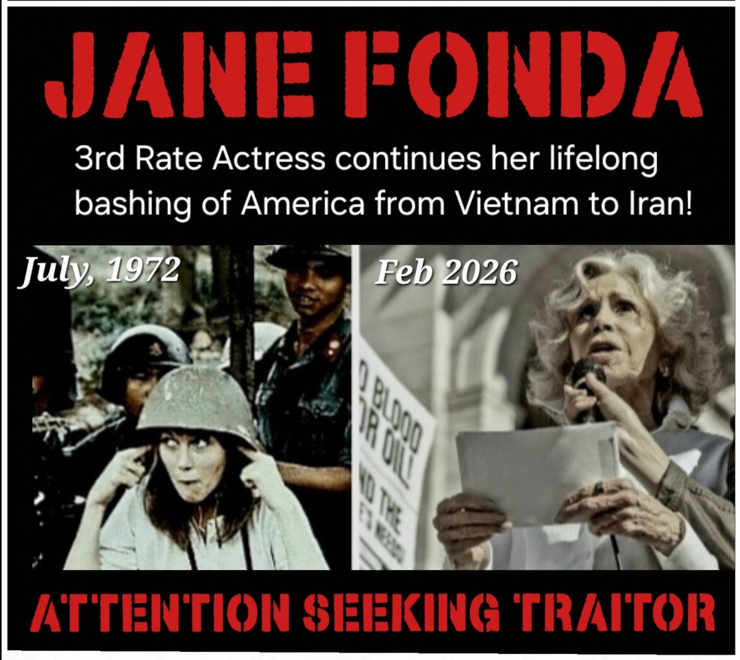 JANE FONDA
3rd Rate Actress continues her lifelong bashing of America from Vietnam to Iran!
July, 1972
Feb 2026
ATTENTION SEEKING TRAITOR