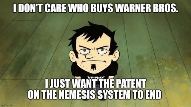 I DON'T CARE WHO BUYS WARNER BROS. I JUST WANT THE PATENT ON THE NEMESIS SYSTEM TO END