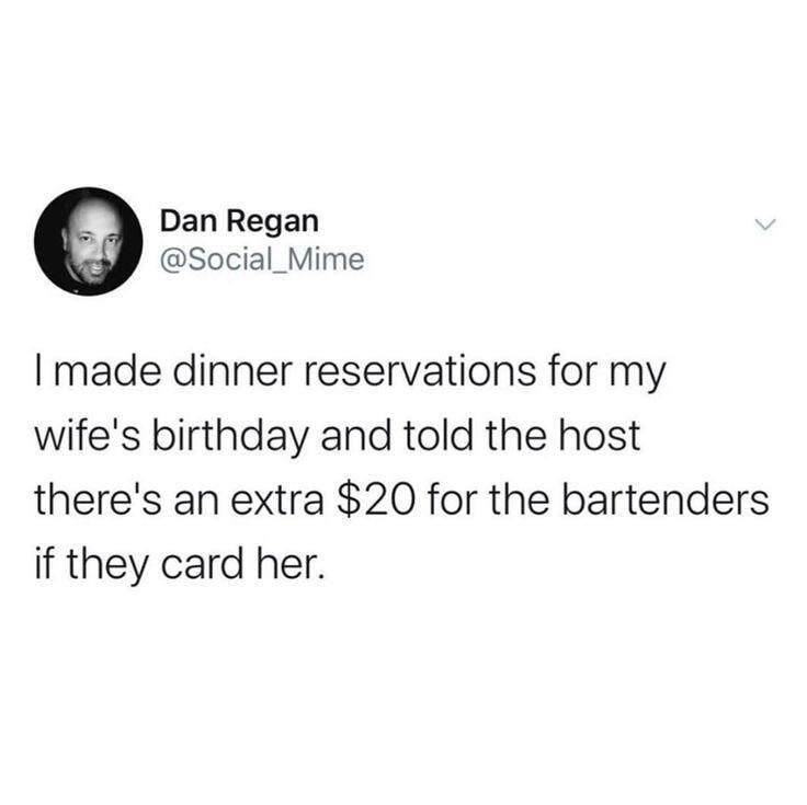 I made dinner reservations for my wife's birthday and told the host there's an extra $20 for the bartenders if they card her.