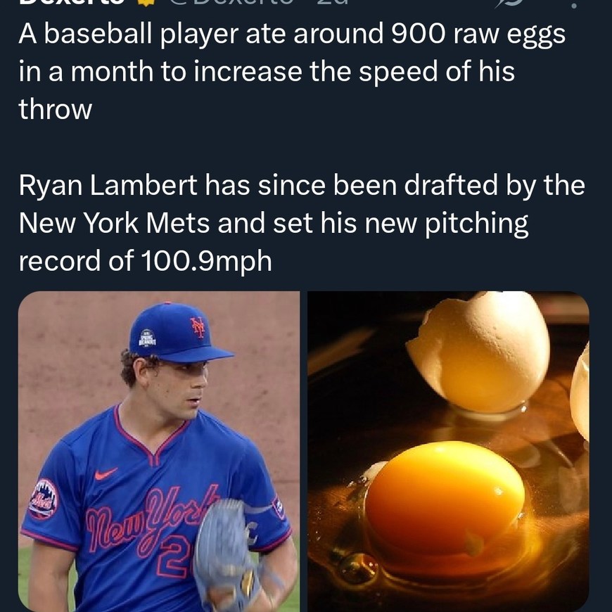 A baseball player ate around 900 raw eggs in a month to increase the speed of his throw

Ryan Lambert has since been drafted by the New York Mets and set his new pitching record of 100.9mph