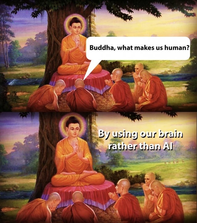 Buddha, what makes us human?
By using our brain rather than AI