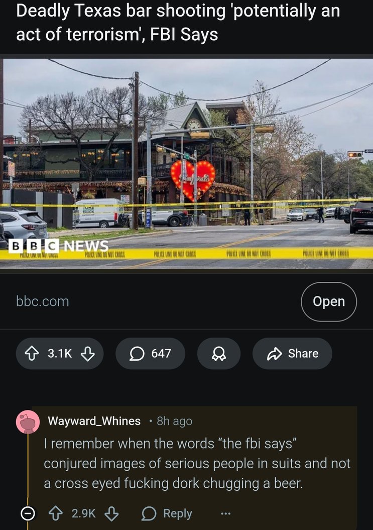 Deadly Texas bar shooting 'potentially an act of terrorism', FBI Says
bbc.com
Open
Comment (Reddit-style): I remember when the words 'the fbi says' conjured images of serious people in suits and not a cross eyed fucking dork chugging a beer.