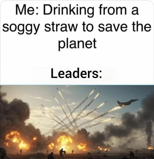 Me: Drinking from a soggy straw to save the planet Leaders:
