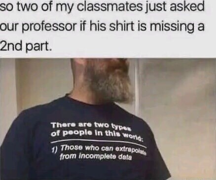 There are two types of people in this world: 1) Those who can extrapolate from incomplete data. // There are two types of people in this world: 1) Those who can extrapolate from incomplete data