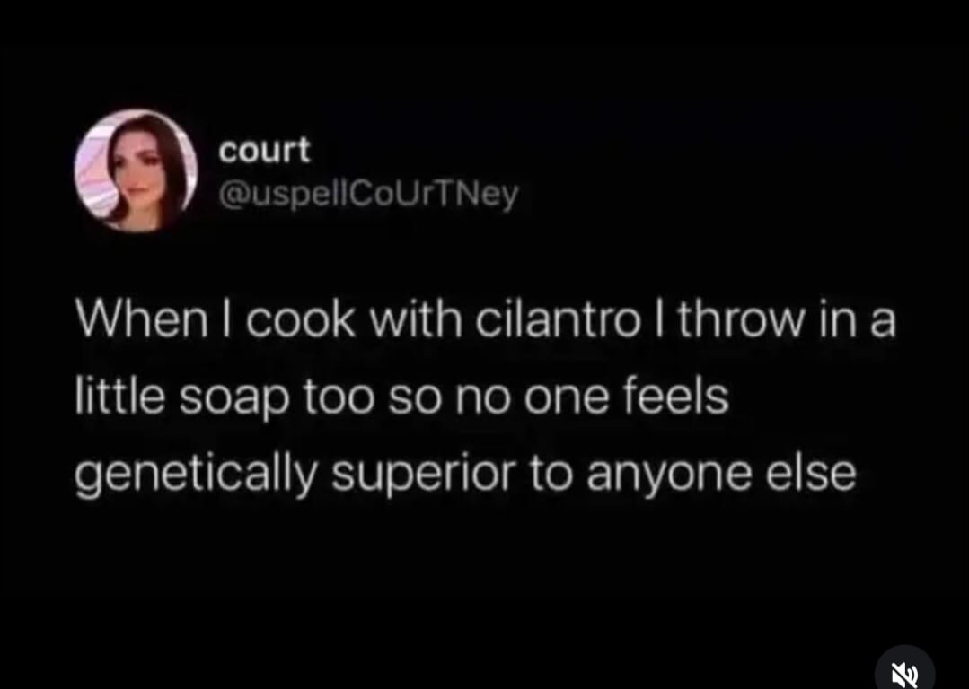 When I cook with cilantro I throw in a little soap too so no one feels genetically superior to anyone else