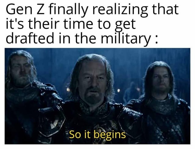 Gen Z finally realizing that it's their time to get drafted in the military : So it begins