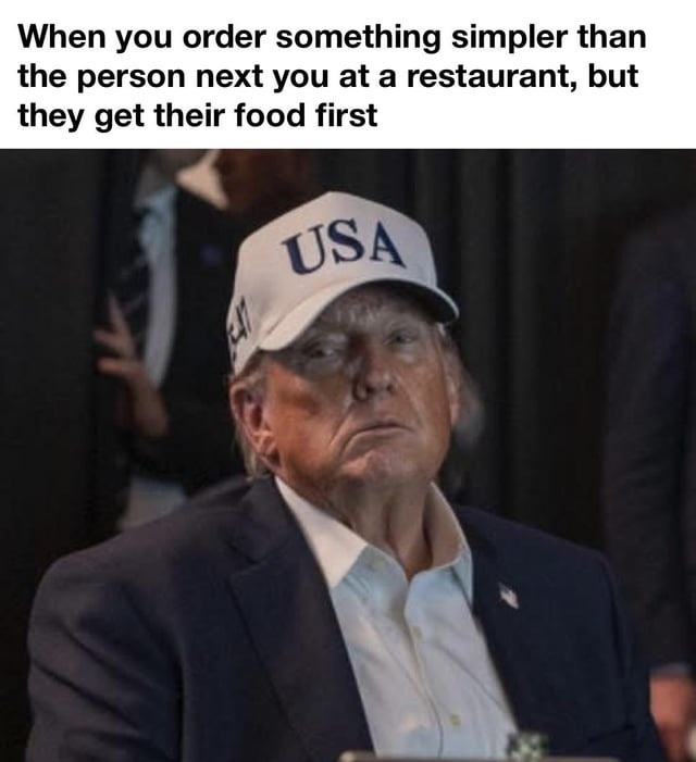 When you order something simpler than the person next you at a restaurant, but they get their food first
USA