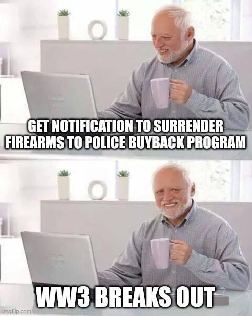 GET NOTIFICATION TO SURRENDER FIREARMS TO POLICE BUYBACK PROGRAM
WW3 BREAKS OUT