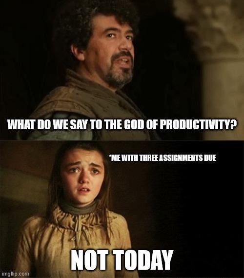 WHAT DO WE SAY TO THE GOD OF PRODUCTIVITY?\nME WITH THREE ASSIGNMENTS DUE\nNOT TODAY