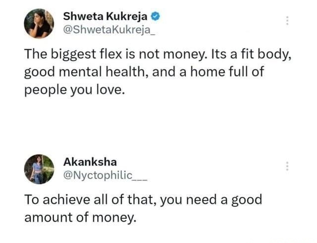 The biggest flex is not money. Its a fit body, good mental health, and a home full of people you love.

To achieve all of that, you need a good amount of money.