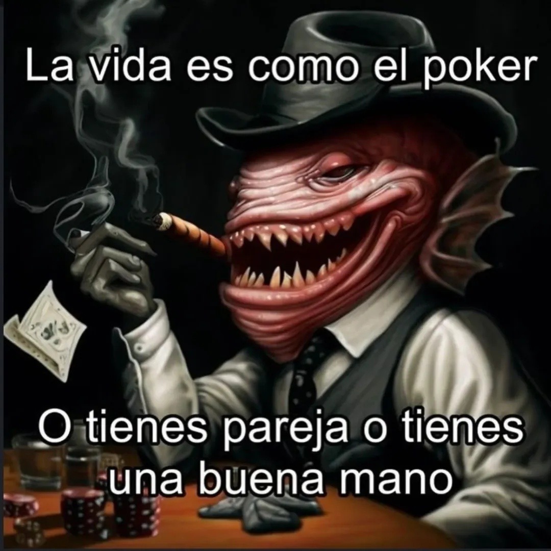 La vida es como el poker
O tienes pareja o tienes una buena mano