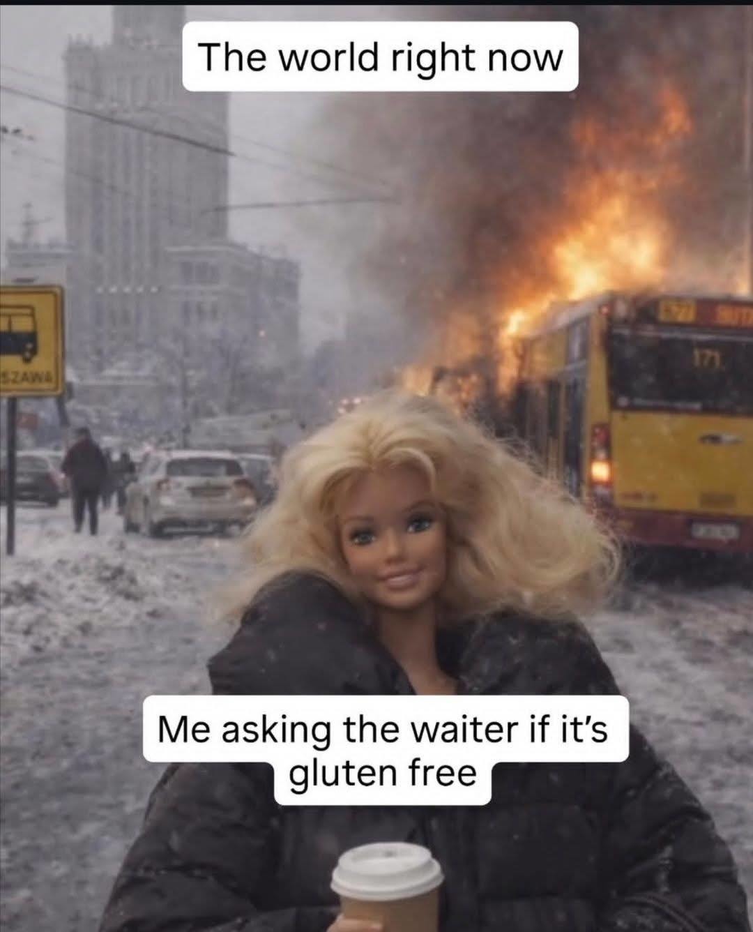 The world right now
Me asking the waiter if it’s gluten free