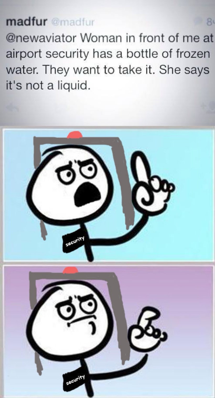 @newaviator Woman in front of me at airport security has a bottle of frozen water. They want to take it. She says it's not a liquid.