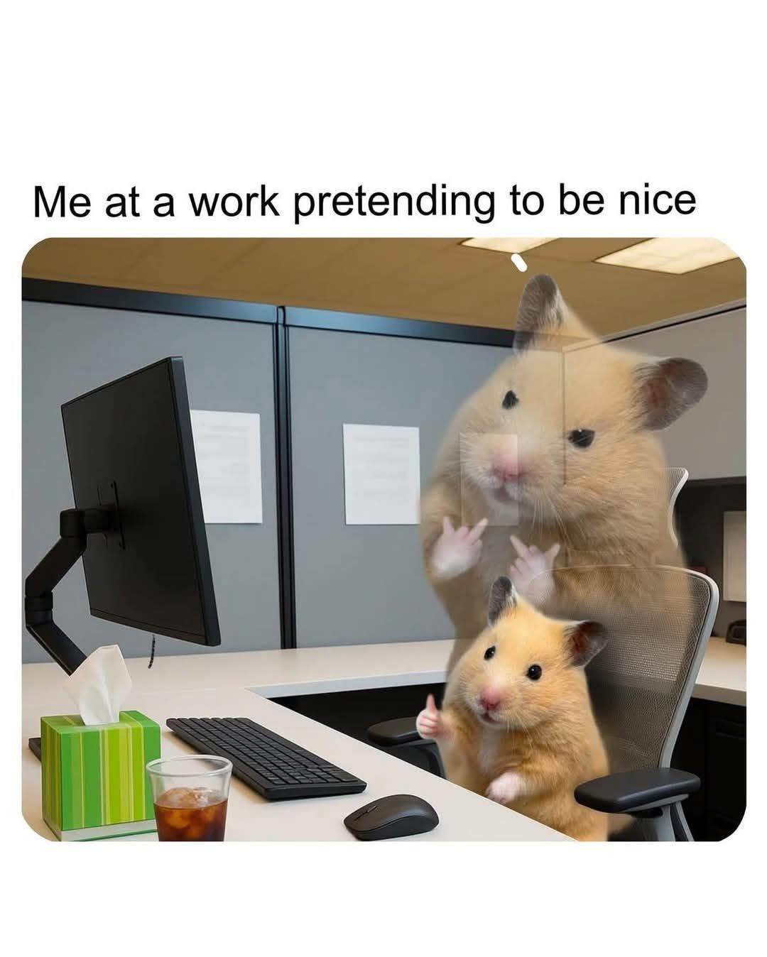 Me at a work pretending to be nice