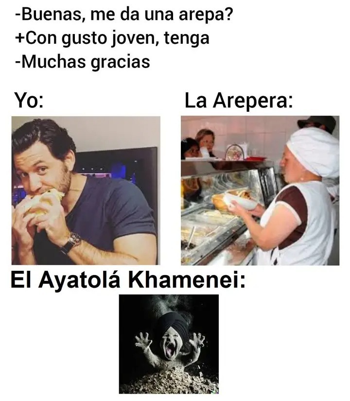 -Buenas, me da una arepa?
+Con gusto joven, tenga
-Muchas gracias

Yo:
La Arepera:
El Ayatolá Khamenei: