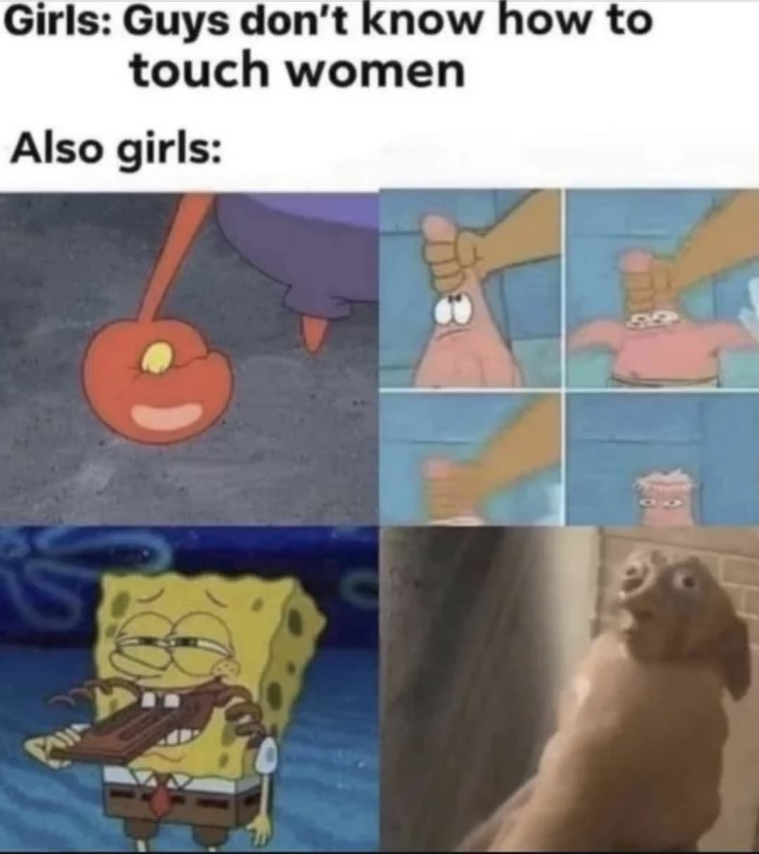 Girls: Guys don’t know how to touch women Also girls: