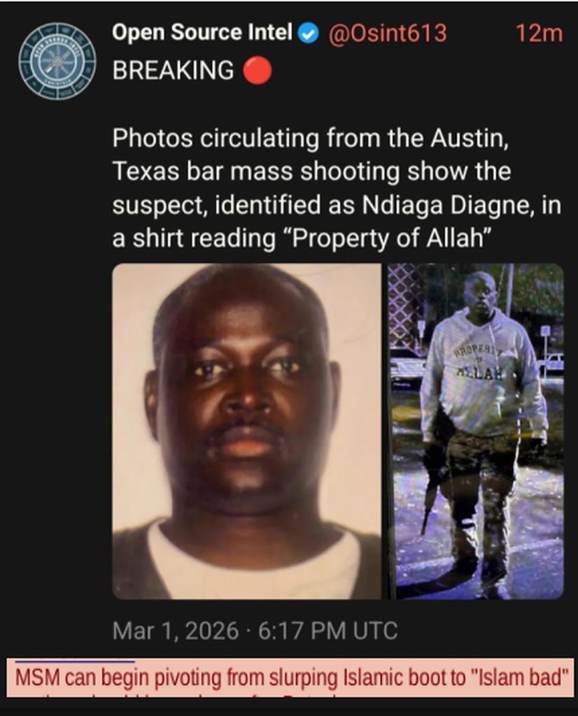 Photos circulating from the Austin, Texas bar mass shooting show the suspect, identified as Ndiaga Diagne, in a shirt reading “Property of Allah”. Mar 1, 2026 • 6:17 PM UTC. BREAKING. MSM can begin pivoting from slurping Islamic boot to “Islam bad.”