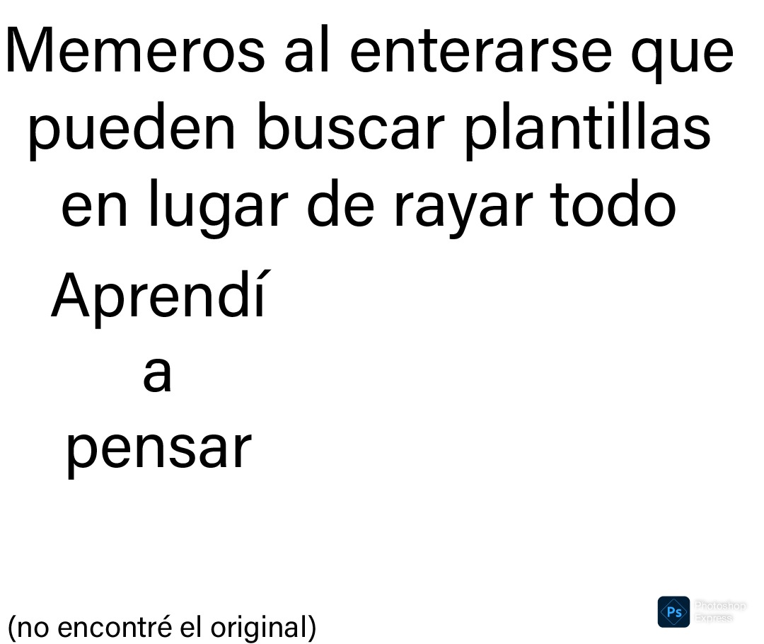 Memeros al enterarse que pueden buscar plantillas en lugar de rayar todo Aprendí a pensar (no encontré el original)