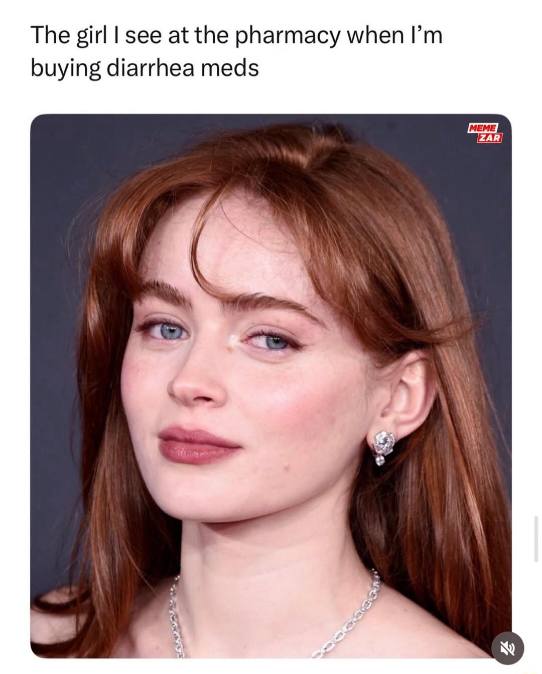 The girl I see at the pharmacy when I’m buying diarrhea meds