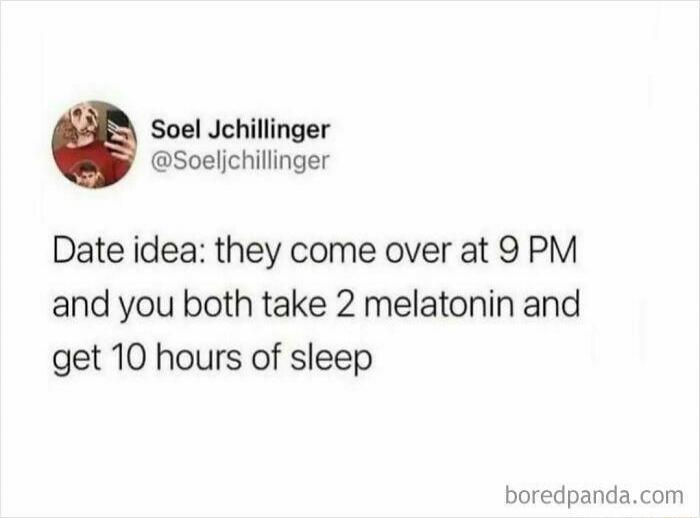Date idea: they come over at 9 PM and you both take 2 melatonin and get 10 hours of sleep