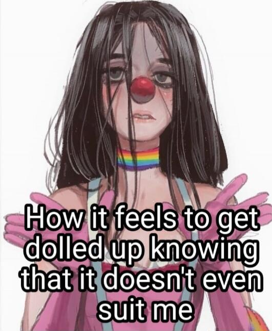 How it feels to get dolled up knowing that it doesn't even suit me