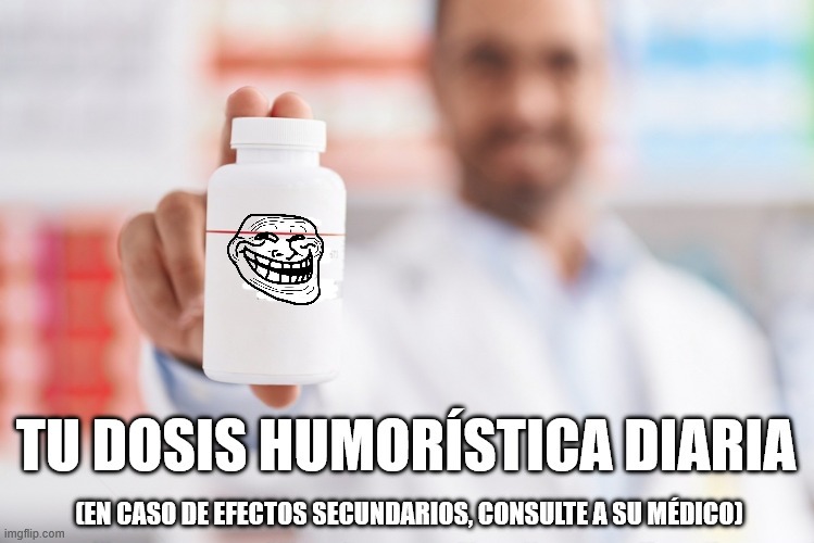 TU DOSIS HUMORÍSTICA DIARIA
[EN CASO DE EFECTOS SECUNDARIOS, CONSULTE A SU MEDICO]