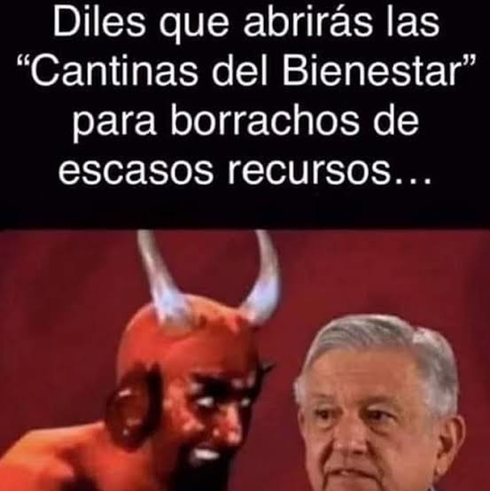 Diles que abrirás las “Cantinas del Bienestar” para borrachos de escasos recursos...