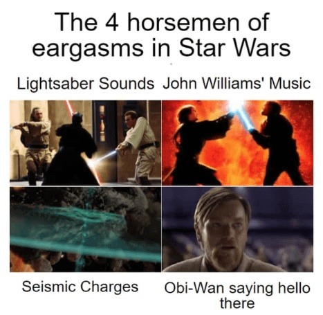 The 4 horsemen of eargasms in Star Wars
Lightsaber Sounds John Williams' Music
Seismic Charges
Obi-Wan saying hello there