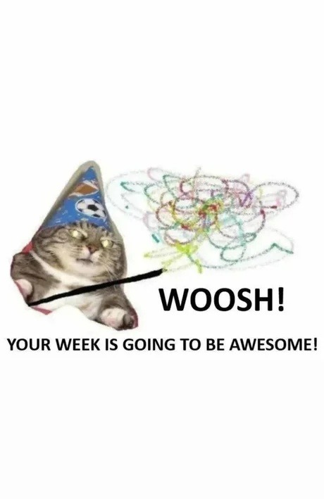 WOOSH! YOUR WEEK IS GOING TO BE AWESOME!