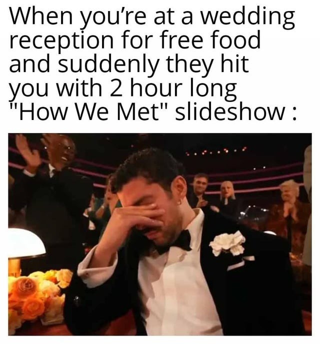 When you’re at a wedding reception for free food and suddenly they hit you with 2 hour long 