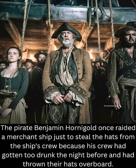 The pirate Benjamin Hornigold once raided a merchant ship just to steal the hats from the ship's crew because his crew had gotten too drunk the night before and had thrown their hats overboard.