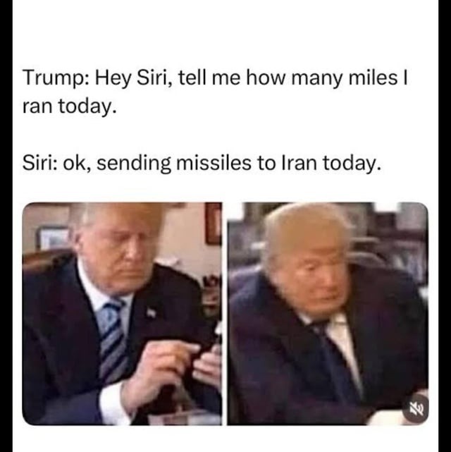 Trump: Hey Siri, tell me how many miles I ran today. Siri: ok, sending missiles to Iran today.