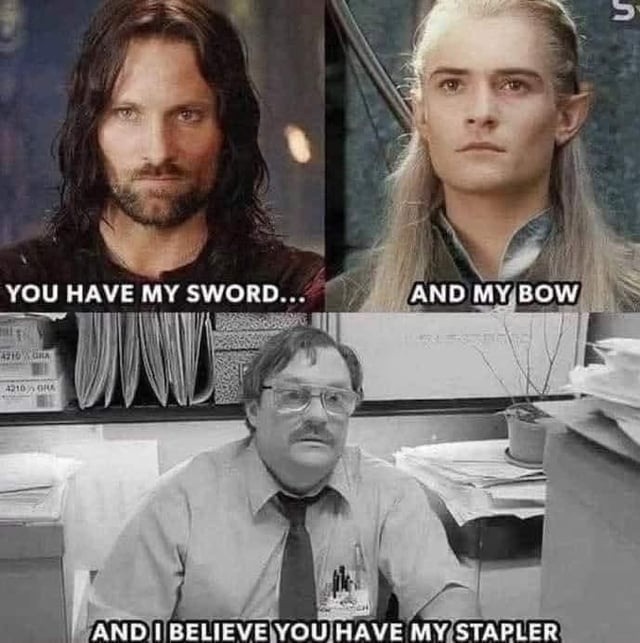 YOU HAVE MY SWORD... AND MY BOW AND I BELIEVE YOU HAVE MY STAPLER