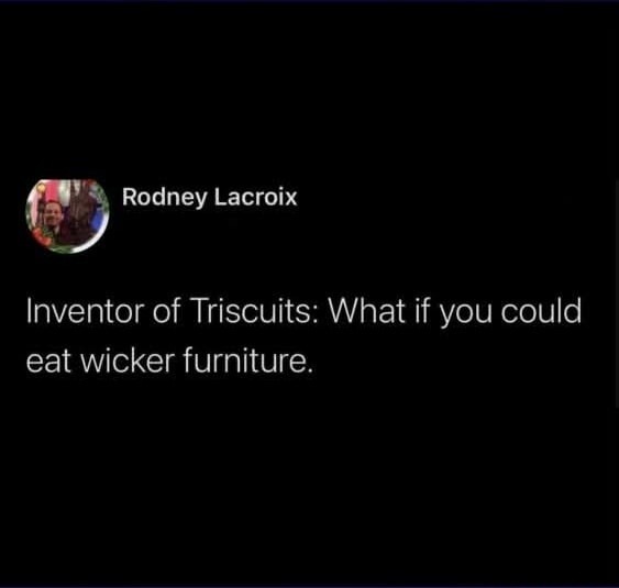 Rodney Lacroix: Inventor of Triscuits: What if you could eat wicker furniture.