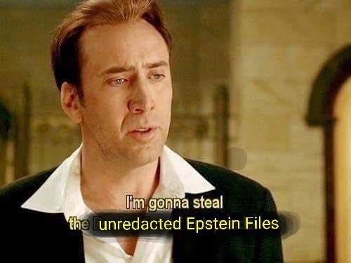 I'm gonna steal the unredacted Epstein Files
