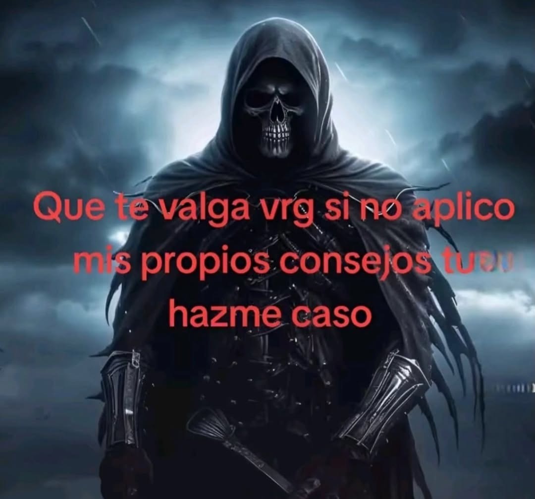 Que te valga vrg si no aplico mis propios consejos hazme caso