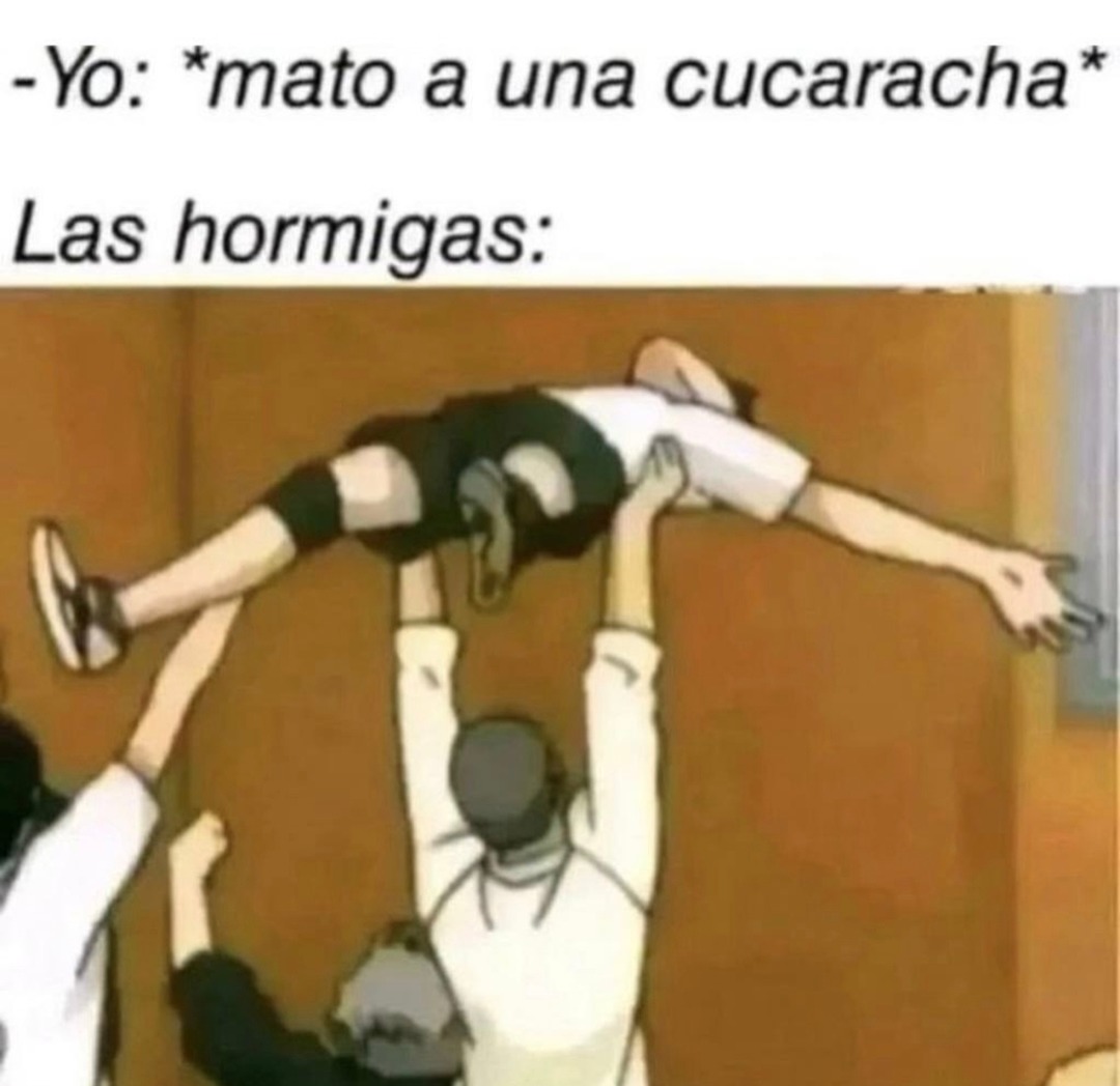 -Yo: *mato a una cucaracha* Las hormigas: