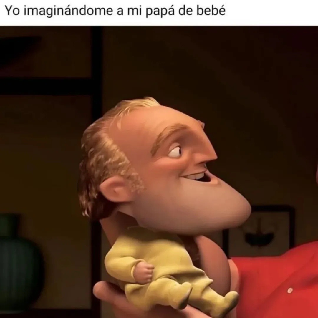 Yo imaginándome a mi papá de bebé